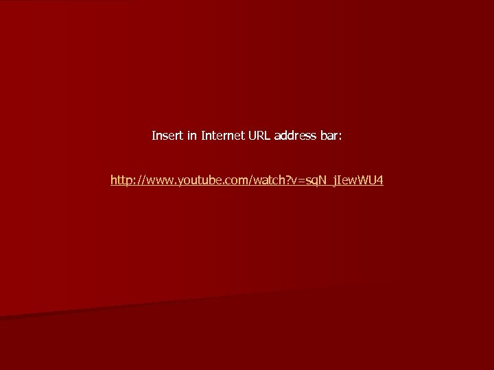 Insert in Internet URL address bar: http: //www. youtube. com/watch? v=sq. N_j. Iew. WU