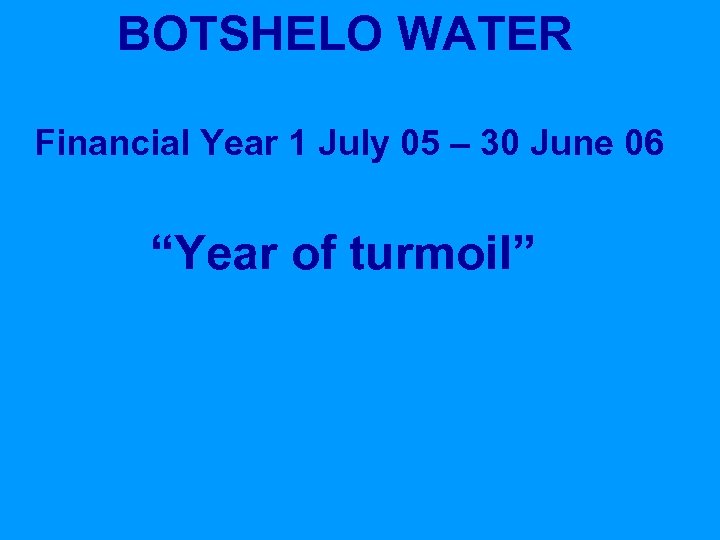 BOTSHELO WATER Financial Year 1 July 05 – 30 June 06 “Year of turmoil”