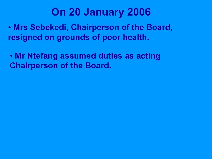 On 20 January 2006 • Mrs Sebekedi, Chairperson of the Board, resigned on grounds