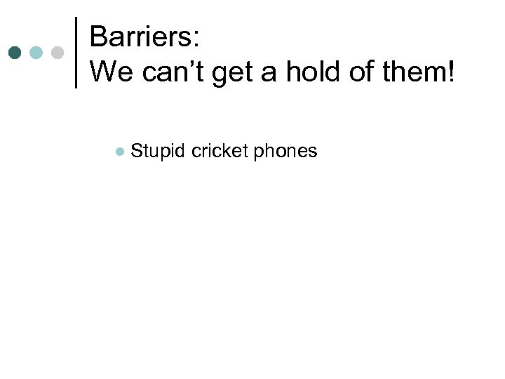 Barriers: We can’t get a hold of them! l Stupid cricket phones 