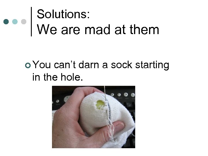 Solutions: We are mad at them ¢ You can’t darn a sock starting in