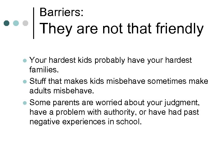 Barriers: They are not that friendly Your hardest kids probably have your hardest families.