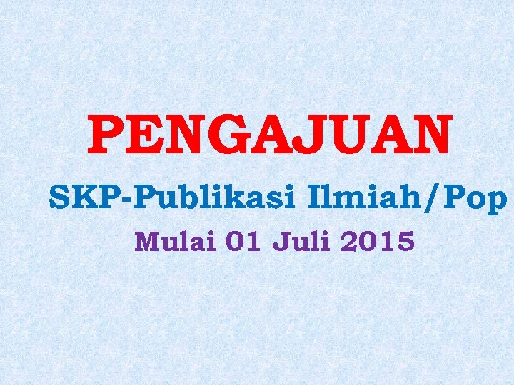 PENGAJUAN SKP-Publikasi Ilmiah/Pop Mulai 01 Juli 2015 