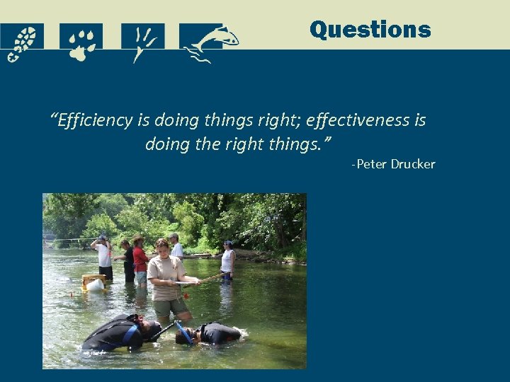 Questions “Efficiency is doing things right; effectiveness is doing the right things. ” -Peter