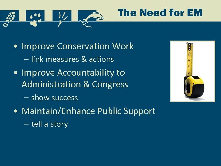 The Need for EM • Improve Conservation Work – link measures & actions •