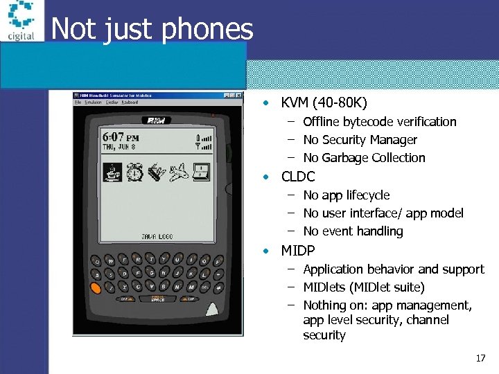 Not just phones • KVM (40 -80 K) – Offline bytecode verification – No
