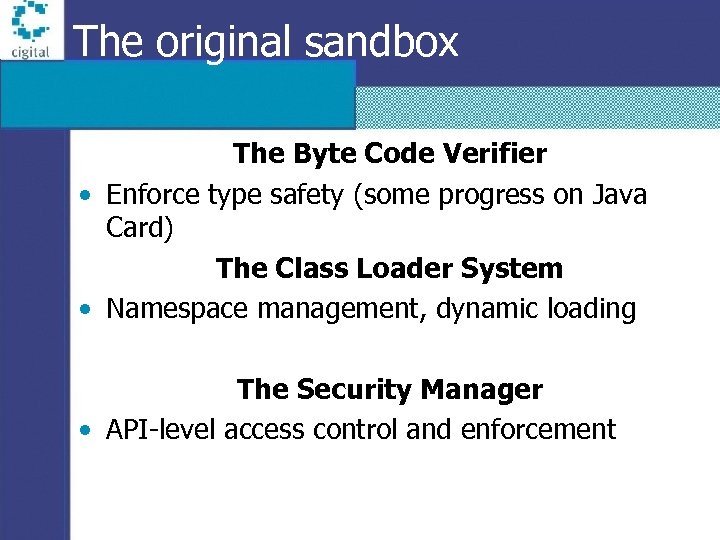 The original sandbox The Byte Code Verifier • Enforce type safety (some progress on