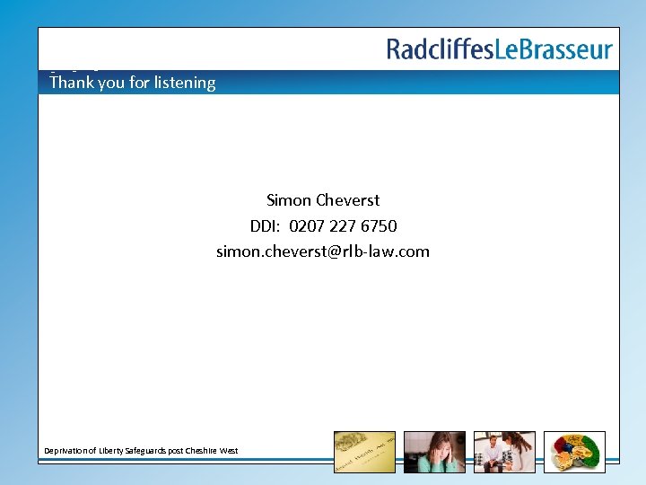 Thank you for listening Simon Cheverst DDI: 0207 227 6750 simon. cheverst@rlb-law. com Deprivation