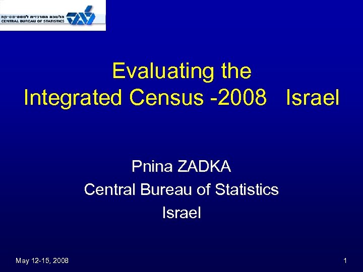 Evaluating the Integrated Census -2008 Israel Pnina ZADKA Central Bureau of Statistics Israel May