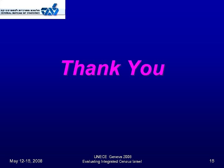 Thank You May 12 -15, 2008 UNECE Geneva 2008 Evaluating Integrated Census Israel 15