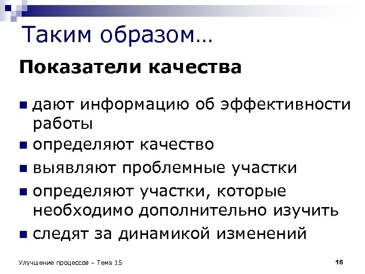 Таким образом… Показатели качества дают информацию об эффективности работы n определяют качество n выявляют