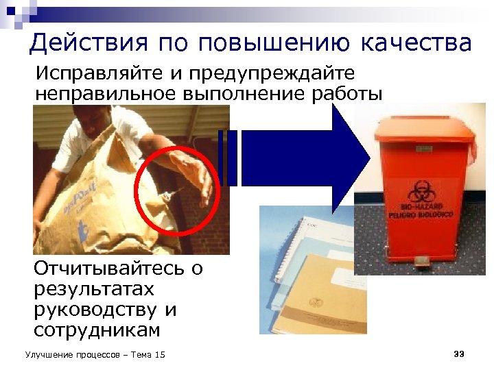 Действия по повышению качества Исправляйте и предупреждайте неправильное выполнение работы Отчитывайтесь о результатах руководству