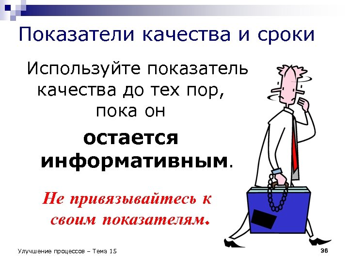 Показатели качества и сроки Используйте показатель качества до тех пор, пока он остается информативным.