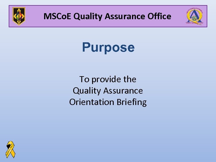 MSCo. E Quality Assurance Office Purpose To provide the Quality Assurance Orientation Briefing 