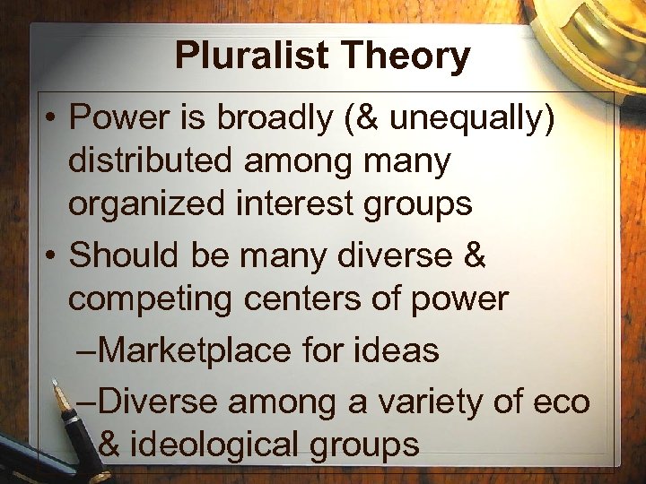 Pluralist Theory • Power is broadly (& unequally) distributed among many organized interest groups