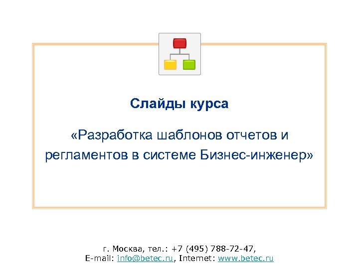 Слайды курса «Разработка шаблонов отчетов и регламентов в системе Бизнес-инженер» г. Москва, тел. :