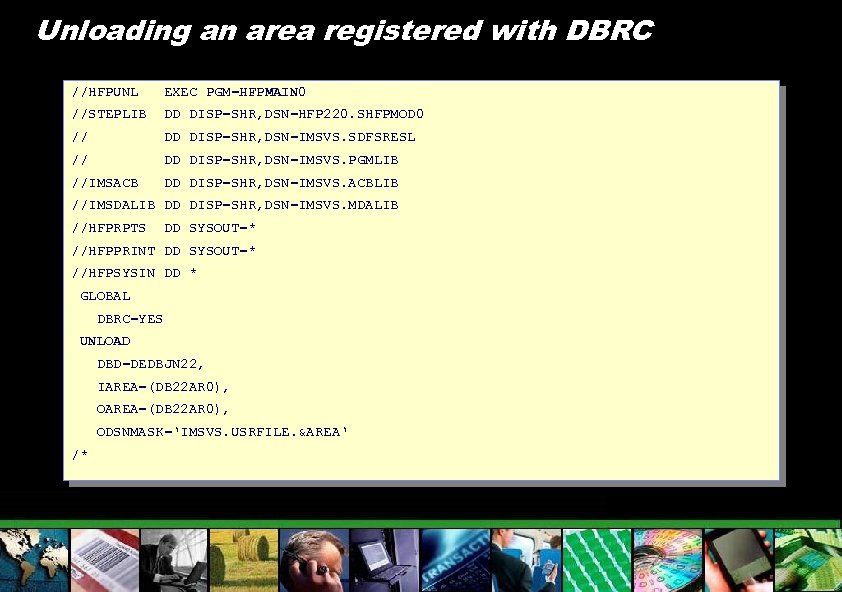 Unloading an area registered with DBRC //HFPUNL EXEC PGM=HFPMAIN 0 //STEPLIB DD DISP=SHR, DSN=HFP