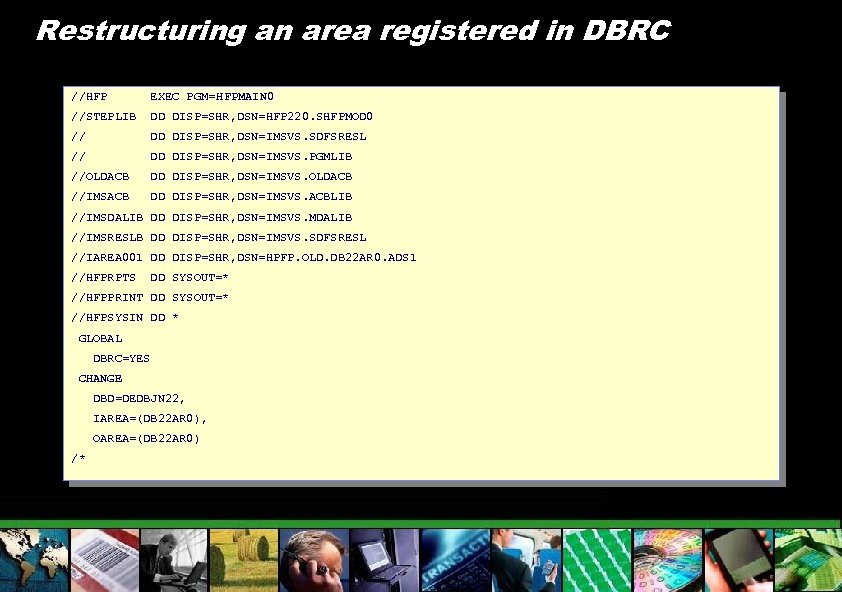 Restructuring an area registered in DBRC //HFP EXEC PGM=HFPMAIN 0 //STEPLIB DD DISP=SHR, DSN=HFP