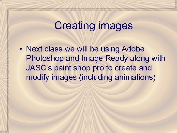 Creating images • Next class we will be using Adobe Photoshop and Image Ready