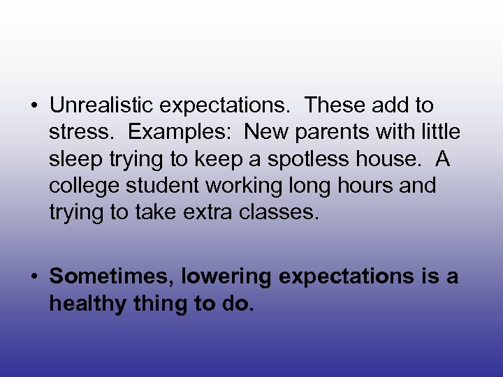  • Unrealistic expectations. These add to stress. Examples: New parents with little sleep