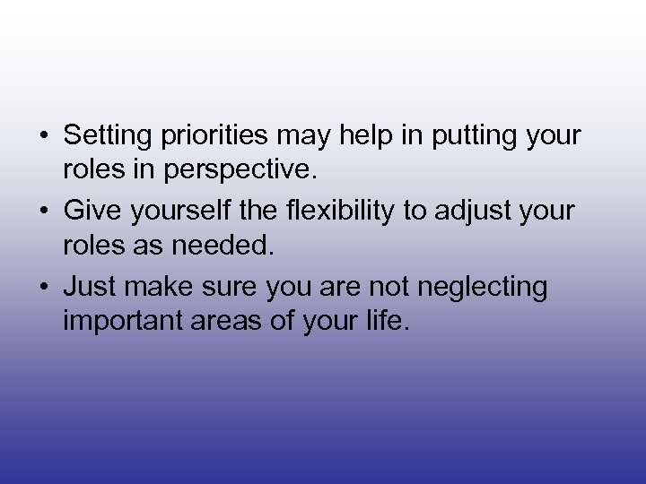  • Setting priorities may help in putting your roles in perspective. • Give