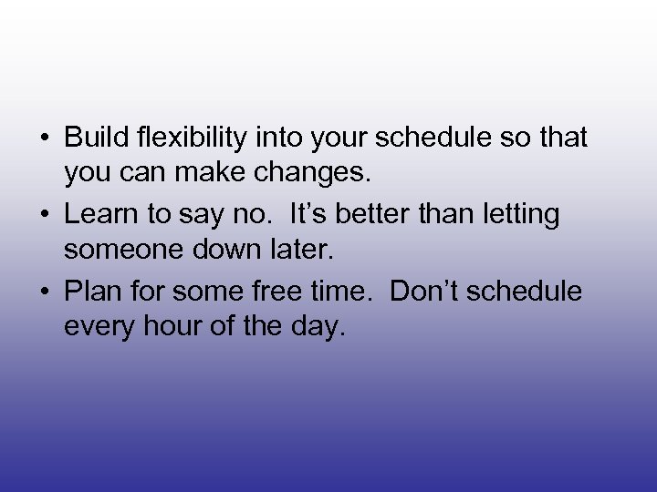  • Build flexibility into your schedule so that you can make changes. •