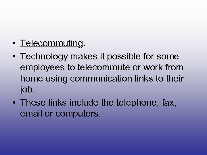  • Telecommuting. • Technology makes it possible for some employees to telecommute or
