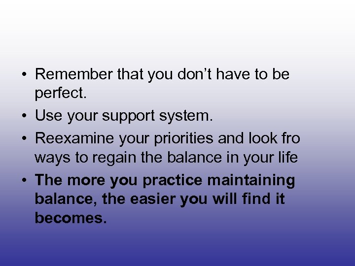  • Remember that you don’t have to be perfect. • Use your support