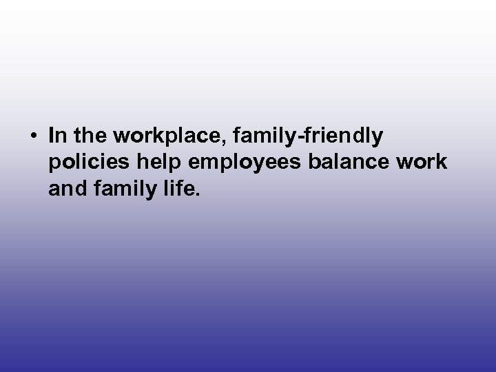  • In the workplace, family-friendly policies help employees balance work and family life.