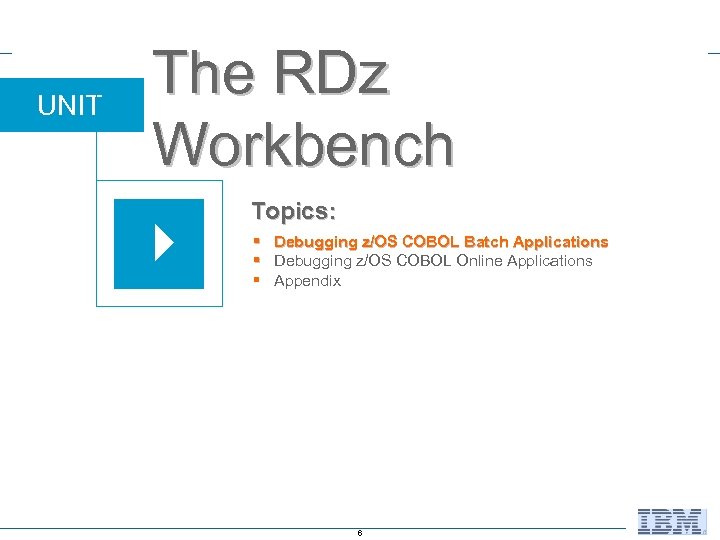 UNIT The RDz Workbench Topics: § Debugging z/OS COBOL Batch Applications § Debugging z/OS