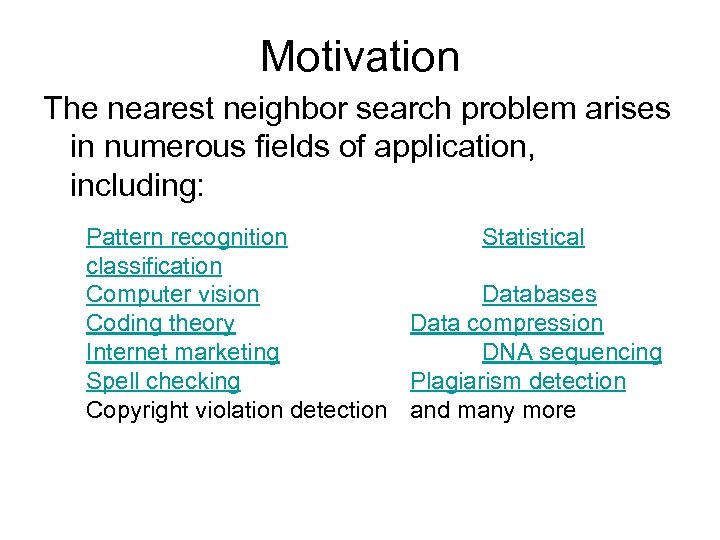 Motivation The nearest neighbor search problem arises in numerous fields of application, including: Pattern