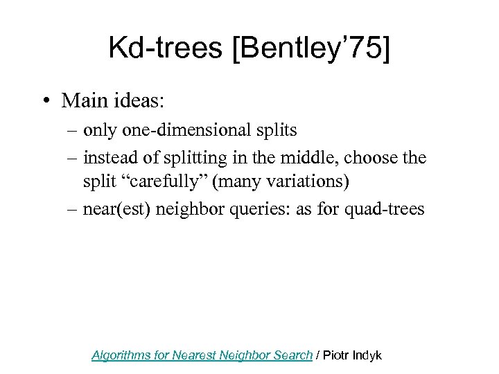 Kd-trees [Bentley’ 75] • Main ideas: – only one-dimensional splits – instead of splitting