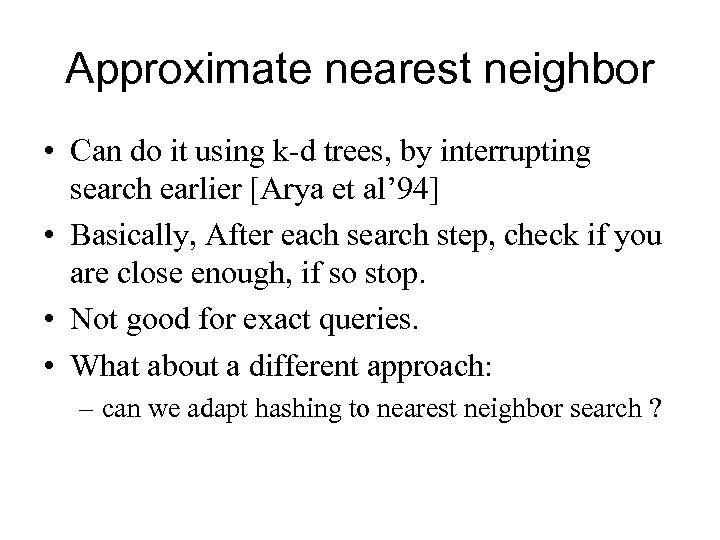 Approximate nearest neighbor • Can do it using k-d trees, by interrupting search earlier