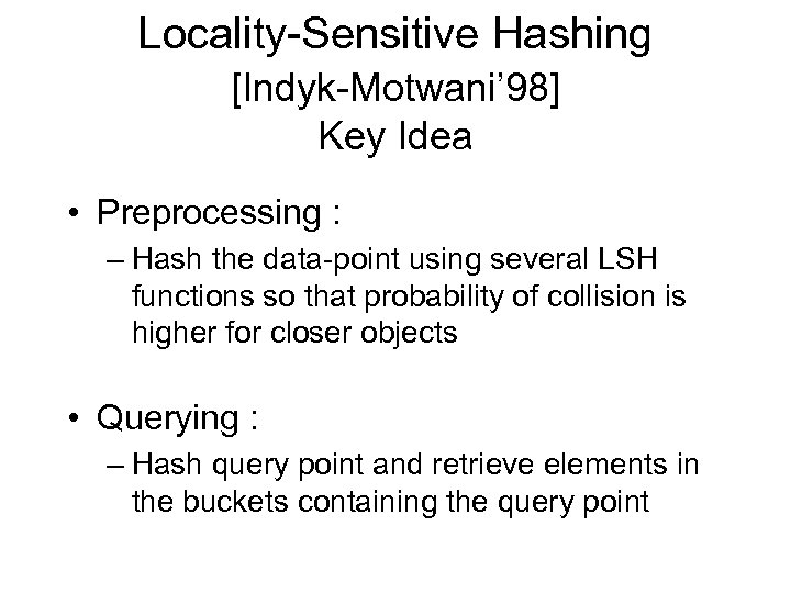 Locality-Sensitive Hashing [Indyk-Motwani’ 98] Key Idea • Preprocessing : – Hash the data-point using