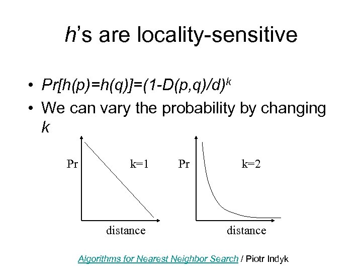 h’s are locality-sensitive • Pr[h(p)=h(q)]=(1 -D(p, q)/d)k • We can vary the probability by