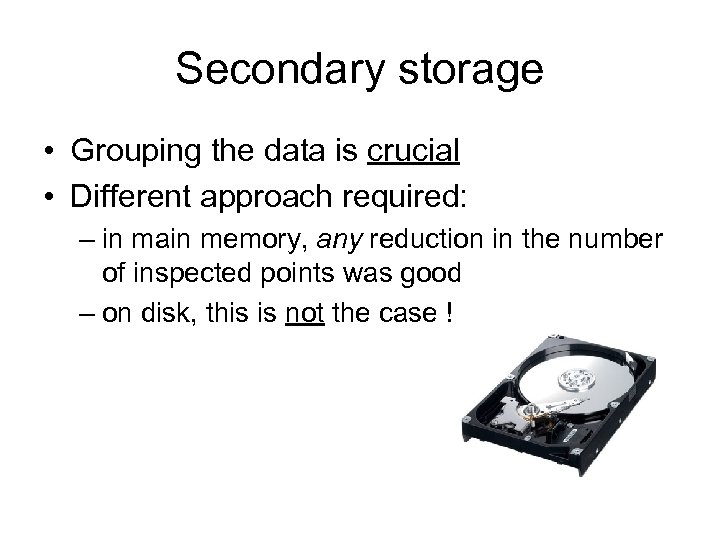 Secondary storage • Grouping the data is crucial • Different approach required: – in