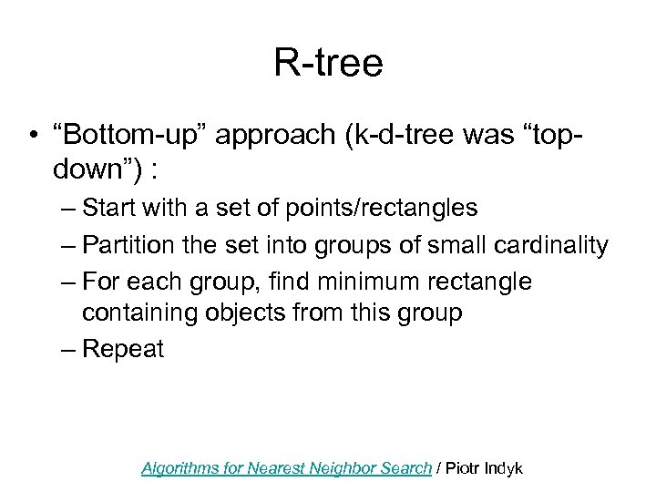 R-tree • “Bottom-up” approach (k-d-tree was “topdown”) : – Start with a set of