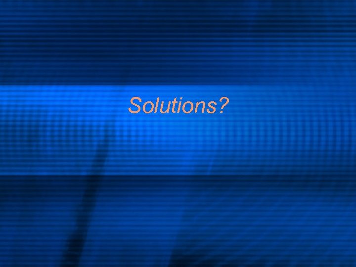 Solutions? 