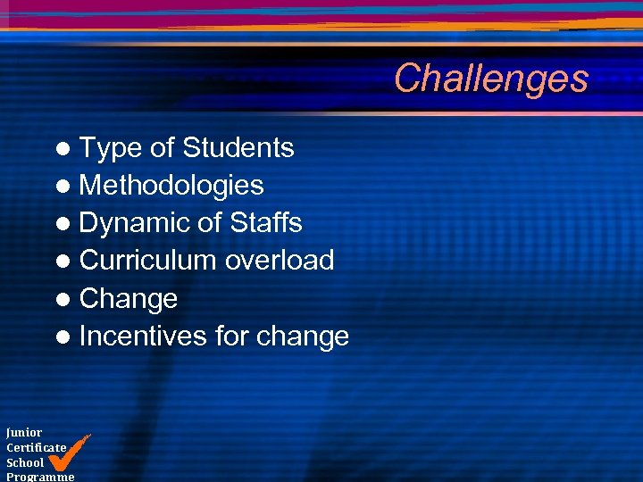 Challenges l Type of Students l Methodologies l Dynamic of Staffs l Curriculum overload