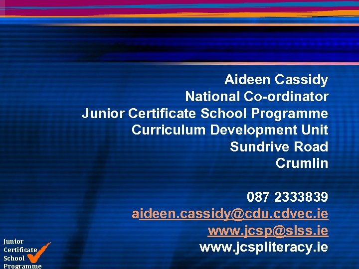 Aideen Cassidy National Co-ordinator Junior Certificate School Programme Curriculum Development Unit Sundrive Road Crumlin