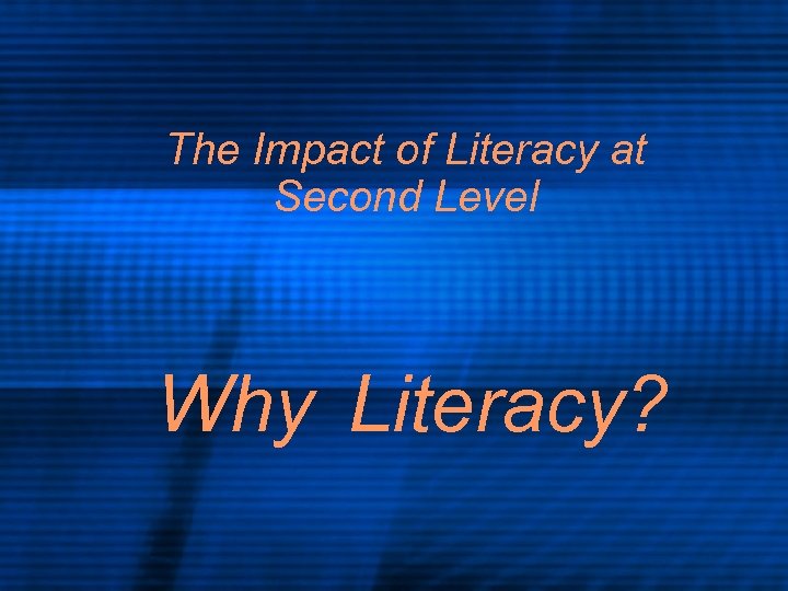 The Impact of Literacy at Second Level Why Literacy? 