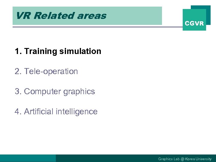 VR Related areas CGVR 1. Training simulation 2. Tele-operation 3. Computer graphics 4. Artificial