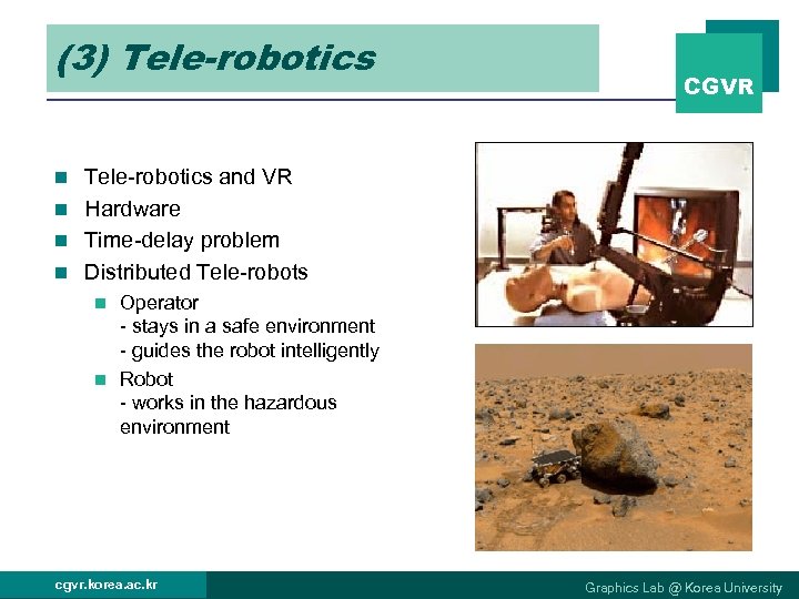 (3) Tele-robotics CGVR Tele-robotics and VR n Hardware n Time-delay problem n Distributed Tele-robots