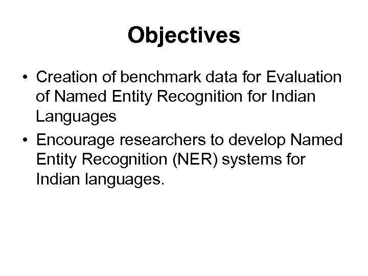Objectives • Creation of benchmark data for Evaluation of Named Entity Recognition for Indian