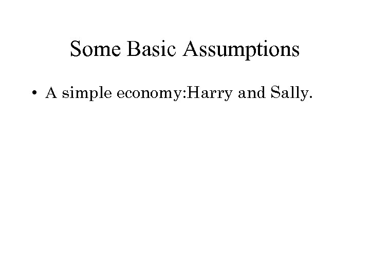 Some Basic Assumptions • A simple economy: Harry and Sally. 