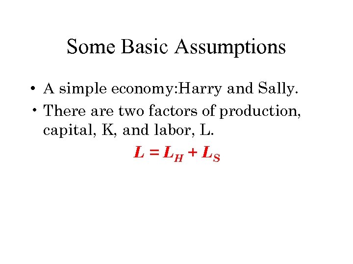 Some Basic Assumptions • A simple economy: Harry and Sally. • There are two