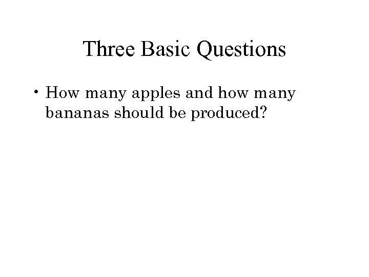 Three Basic Questions • How many apples and how many bananas should be produced?