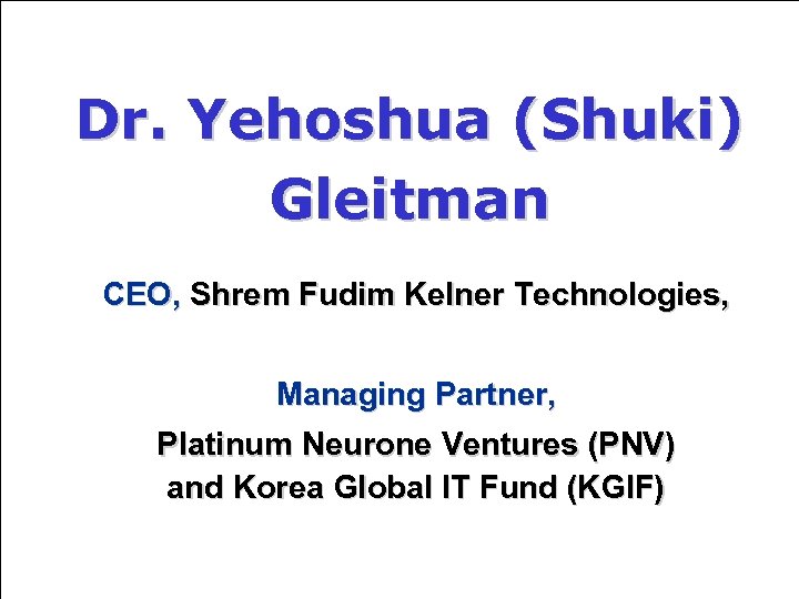 Dr. Yehoshua (Shuki) Gleitman CEO, Shrem Fudim Kelner Technologies, Managing Partner, Platinum Neurone Ventures