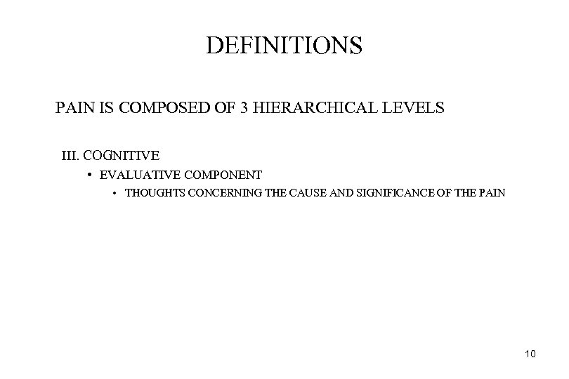 DEFINITIONS PAIN IS COMPOSED OF 3 HIERARCHICAL LEVELS III. COGNITIVE • EVALUATIVE COMPONENT •