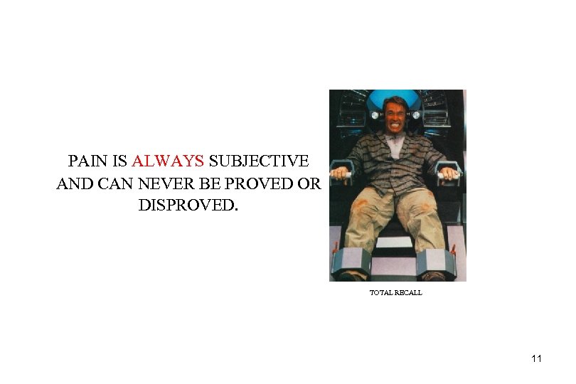PAIN IS ALWAYS SUBJECTIVE AND CAN NEVER BE PROVED OR DISPROVED. TOTAL RECALL 11
